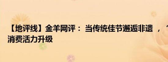 【地评线】金羊网评： 当传统佳节邂逅非遗 ，“端午经济”消费活力升级