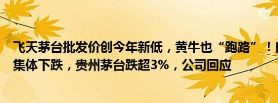 飞天茅台批发价创今年新低，黄牛也“跑路”！白酒股今日集体下跌，贵州茅台跌超3%，公司回应