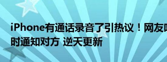 iPhone有通话录音了引热议！网友吐槽录音时通知对方 逆天更新