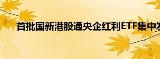 首批国新港股通央企红利ETF集中发售