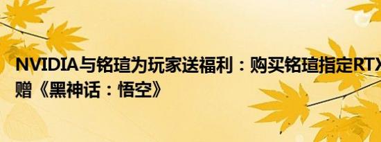 NVIDIA与铭瑄为玩家送福利：购买铭瑄指定RTX 40系可获赠《黑神话：悟空》