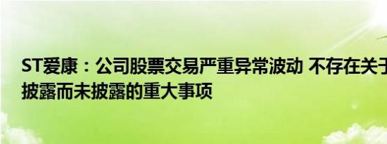 ST爱康：公司股票交易严重异常波动 不存在关于公司的应披露而未披露的重大事项