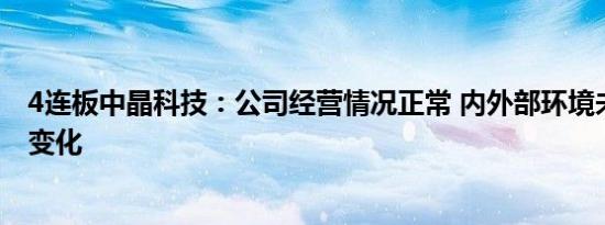 4连板中晶科技：公司经营情况正常 内外部环境未发生重大变化