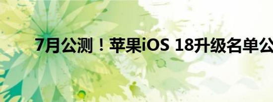 7月公测！苹果iOS 18升级名单公布