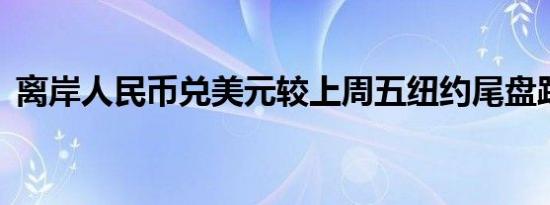 离岸人民币兑美元较上周五纽约尾盘跌27点