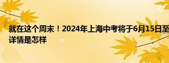 就在这个周末！2024年上海中考将于6月15日至17日举行 详情是怎样