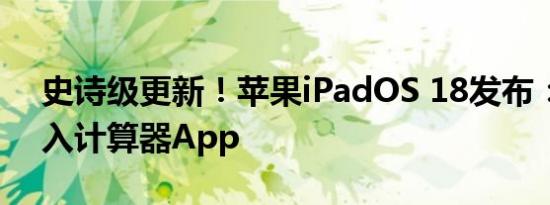 史诗级更新！苹果iPadOS 18发布：首次加入计算器App