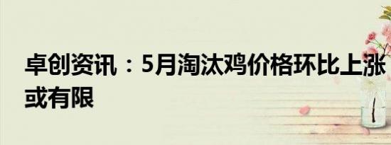 卓创资讯：5月淘汰鸡价格环比上涨 6月跌幅或有限