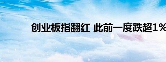 创业板指翻红 此前一度跌超1%