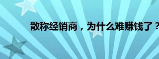 散称经销商，为什么难赚钱了？