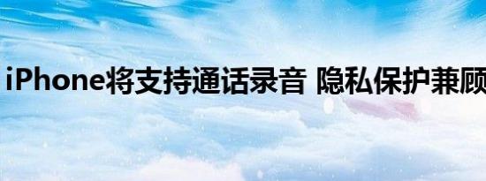 iPhone将支持通话录音 隐私保护兼顾新功能