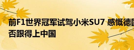 前F1世界冠军试驾小米SU7 感慨德国车企能否跟得上中国