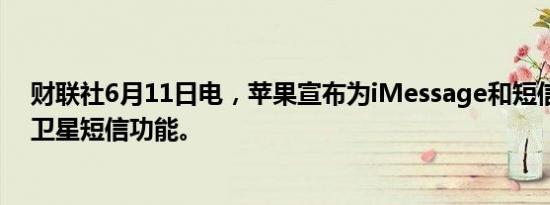 财联社6月11日电，苹果宣布为iMessage和短信应用推出卫星短信功能。