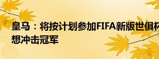 皇马：将按计划参加FIFA新版世俱杯，携梦想冲击冠军