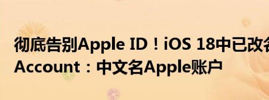 彻底告别Apple ID！iOS 18中已改名Apple Account：中文名Apple账户