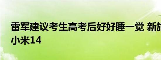 雷军建议考生高考后好好睡一觉 新旅程始于小米14