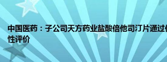 中国医药：子公司天方药业盐酸倍他司汀片通过仿制药一致性评价