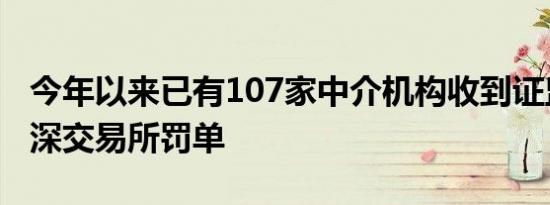 今年以来已有107家中介机构收到证监会及沪深交易所罚单