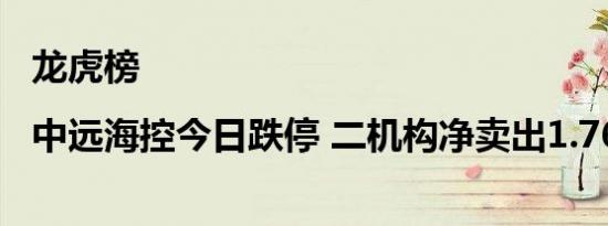 龙虎榜|中远海控今日跌停 二机构净卖出1.76亿元