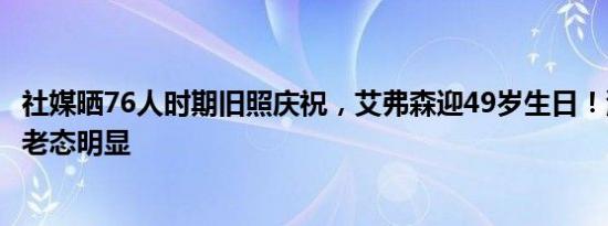 社媒晒76人时期旧照庆祝，艾弗森迎49岁生日！满脸胡渣而老态明显