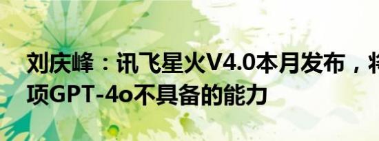 刘庆峰：讯飞星火V4.0本月发布，将提供多项GPT-4o不具备的能力