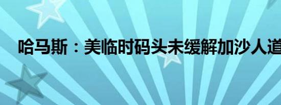 哈马斯：美临时码头未缓解加沙人道危机