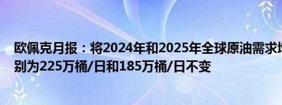 欧佩克月报：将2024年和2025年全球原油需求增速预期分别为225万桶/日和185万桶/日不变