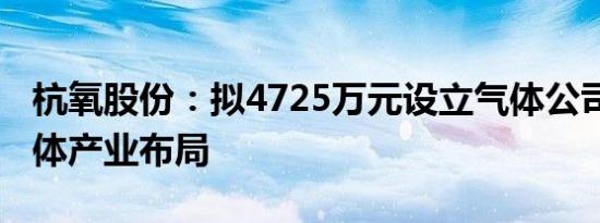 杭氧股份：拟4725万元设立气体公司 加速气体产业布局