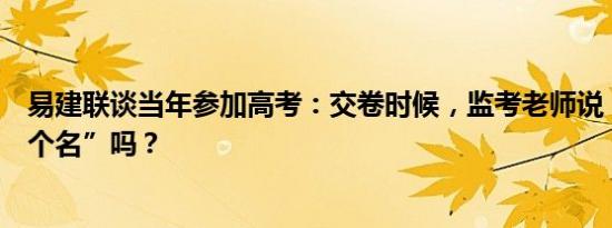 易建联谈当年参加高考：交卷时候，监考老师说“能给我签个名”吗？