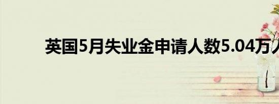 英国5月失业金申请人数5.04万人