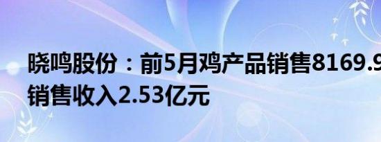 晓鸣股份：前5月鸡产品销售8169.96万羽，销售收入2.53亿元