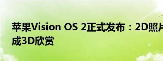 苹果Vision OS 2正式发布：2D照片可转变成3D欣赏