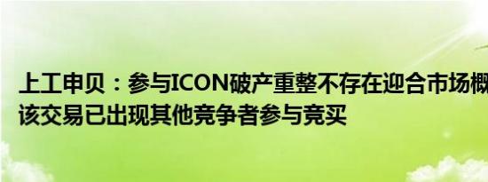 上工申贝：参与ICON破产重整不存在迎合市场概念的情况；该交易已出现其他竞争者参与竞买