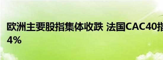 欧洲主要股指集体收跌 法国CAC40指数跌1.34%