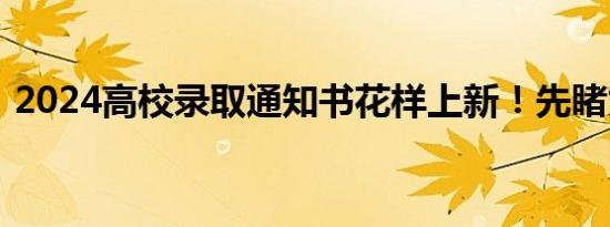 2024高校录取通知书花样上新！先睹为快→