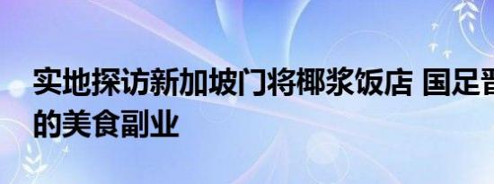 实地探访新加坡门将椰浆饭店 国足晋级功臣的美食副业