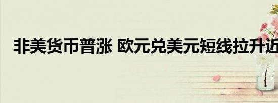 非美货币普涨 欧元兑美元短线拉升近50点