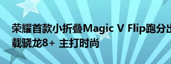 荣耀首款小折叠Magic V Flip跑分出炉：搭载骁龙8+ 主打时尚