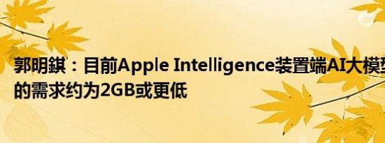 郭明錤：目前Apple Intelligence装置端AI大模型对DRAM的需求约为2GB或更低