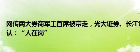 网传两大券商军工首席被带走，光大证券、长江证券双双否认：“人在岗”