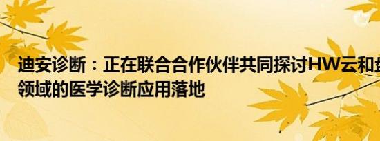 迪安诊断：正在联合合作伙伴共同探讨HW云和盘古大模型领域的医学诊断应用落地