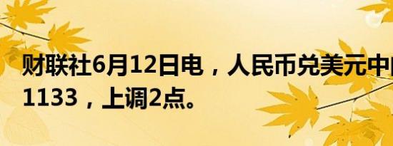 财联社6月12日电，人民币兑美元中间价报7.1133，上调2点。