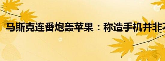 马斯克连番炮轰苹果：称造手机并非不可能