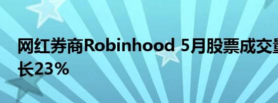 网红券商Robinhood 5月股票成交量环比增长23%