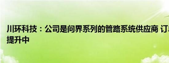 川环科技：公司是问界系列的管路系统供应商 订单量在持续提升中