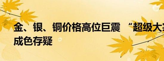 金、银、铜价格高位巨震 “超级大宗周期”成色存疑