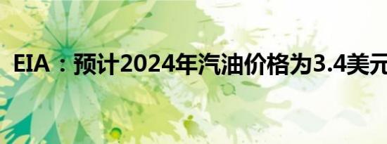 EIA：预计2024年汽油价格为3.4美元/加仑