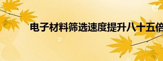 电子材料筛选速度提升八十五倍