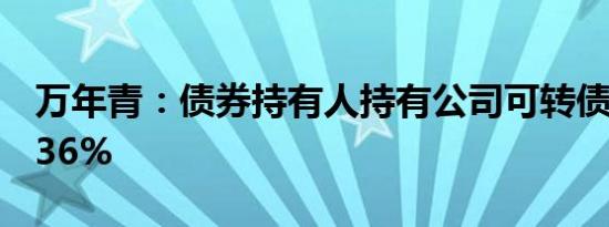 万年青：债券持有人持有公司可转债达到20.36%