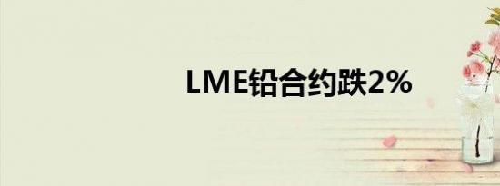 LME铅合约跌2%